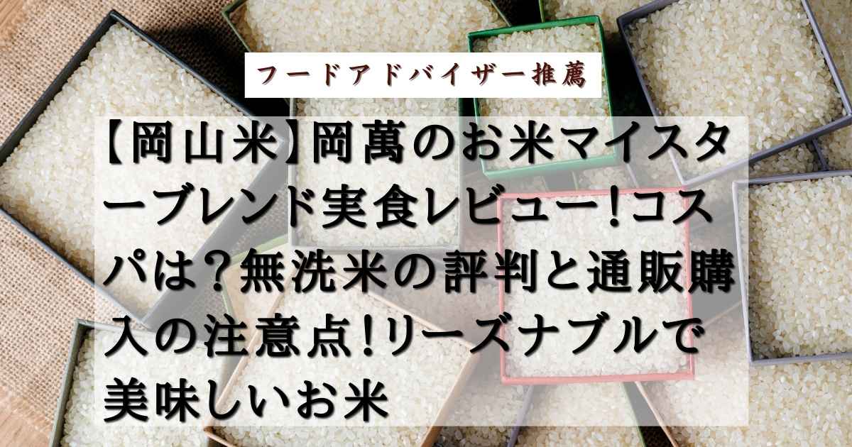 【岡山米】岡萬のお米マイスターブレンド実食レビュー！コスパは？無洗米の評判と通販購入の注意点！リーズナブルで美味しいお米の記事の画像